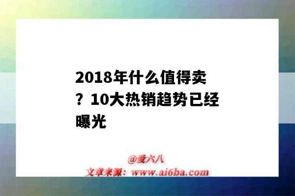 2018年什么值得賣？10大熱銷趨勢已經曝光（現在什么最熱賣）-圖1