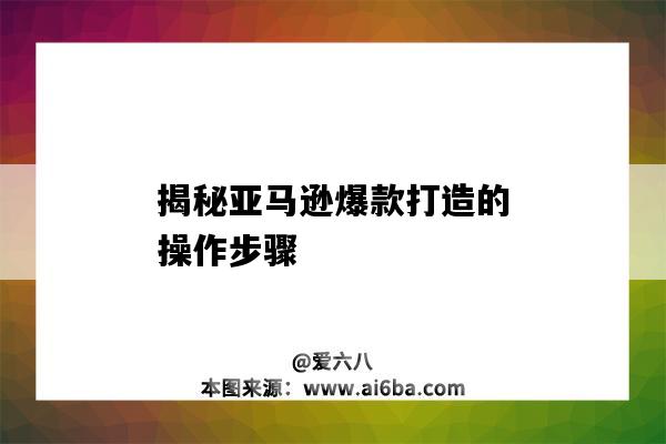 揭秘亞馬遜爆款打造的操作步驟（亞馬遜打造爆款的步驟和流程）-圖1