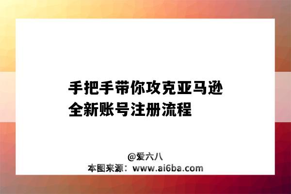 手把手帶你攻克亞馬遜全新賬號注冊流程（亞馬遜賬號注冊步驟）-圖1