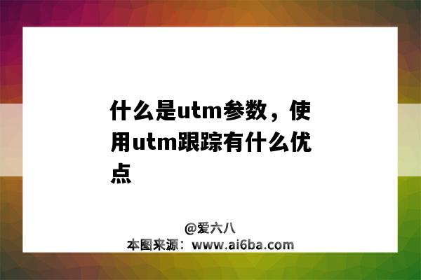 什么是utm參數，使用utm跟蹤有什么優點（utm參數是什么意思）-圖1