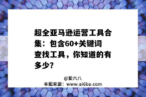 超全亞馬遜運營工具合集：包含60+關鍵詞查找工具，你知道的有多少？（亞馬遜查關鍵詞搜索量的工具）-圖1