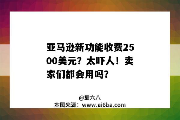 亞馬遜新功能收費2500美元？太嚇人！賣家們都會用嗎？（亞馬遜要收費嗎）-圖1