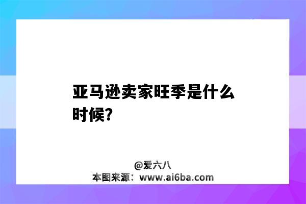 亞馬遜賣家旺季是什么時候？（亞馬遜的旺季是什么時候）-圖1