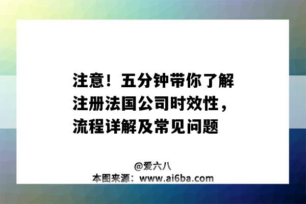 注意！五分鐘帶你了解注冊法國公司時效性，流程詳解及常見問題（在法國注冊公司流程）-圖1