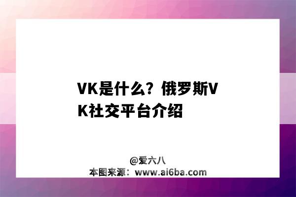 VK是什么？俄羅斯VK社交平臺介紹（俄羅斯的社交軟件vk是啥）-圖1