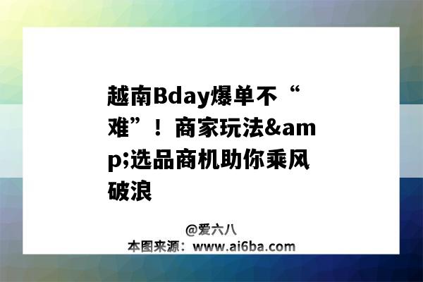 越南Bday爆單不“難”！商家玩法&選品商機助你乘風破浪-圖1