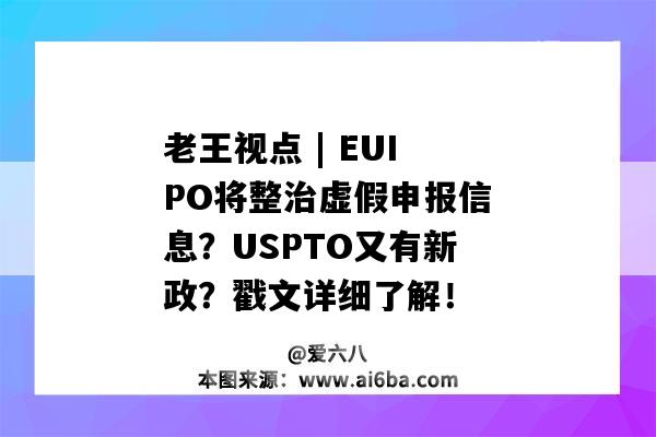 老王視點 | EUIPO將整治虛假申報信息？USPTO又有新政？戳文詳細了解！-圖1