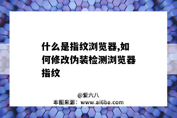 什么是指紋瀏覽器,如何修改偽裝檢測瀏覽器指紋（瀏覽器指紋偽裝軟件）-圖1