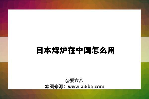 日本煤爐在中國怎么用（怎么在中國上日本煤爐）-圖1