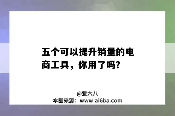 五個可以提升銷量的電商工具，你用了嗎？（電商提高銷量的方法有哪些）-圖1