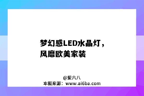 夢幻感LED水晶燈，風靡歐美家裝（歐式水晶燈）-圖1