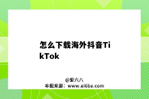 怎么下載海外抖音TikTok（怎么下載海外抖音tiktok下載）-圖1