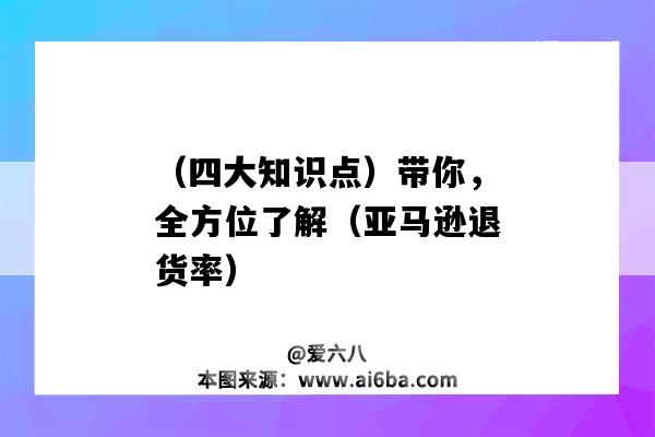 （四大知識點）帶你，全方位了解（亞馬遜退貨率）（亞馬遜 退貨率）-圖1