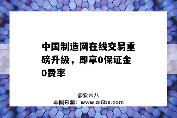 中國制造網在線交易重磅升級，即享0保證金0費率-圖1