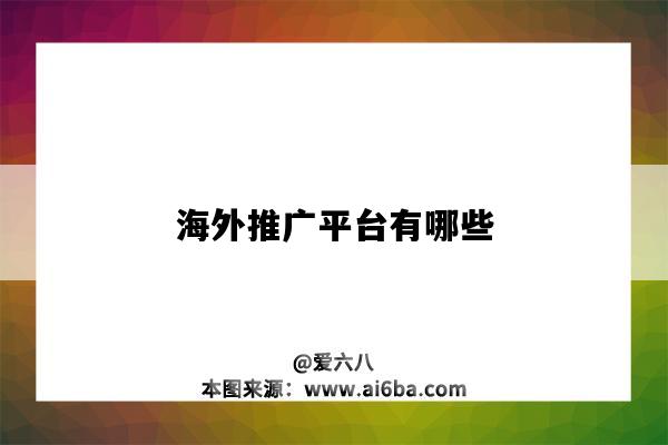 海外推廣平臺有哪些（海外推廣平臺有哪些?）-圖1