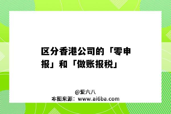 區分香港公司的「零申報」和「做賬報稅」（香港公司零申報怎么報稅）-圖1