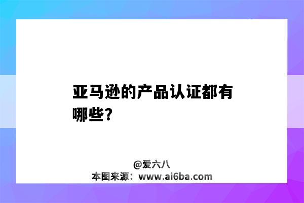 亞馬遜的產品認證都有哪些？（亞馬遜產品需要哪些認證）-圖1