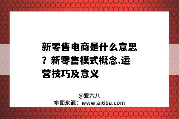 新零售電商是什么意思？新零售模式概念.運營技巧及意義（新零售和電商的理解）-圖1