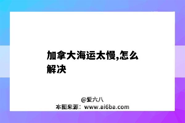 加拿大海運太慢,怎么解決（加拿大海運要多久）-圖1