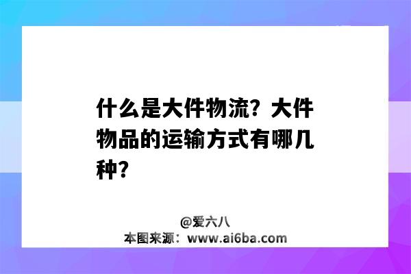 什么是大件物流？大件物品的運輸方式有哪幾種？（什么是大件運輸什么是大件貨物運輸）-圖1