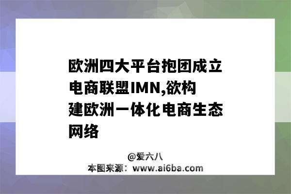 歐洲四大平臺抱團成立電商聯盟IMN,欲構建歐洲一體化電商生態網絡（歐洲的電商平臺）-圖1