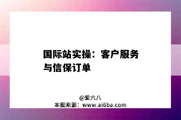 國際站實操：客戶服務與信保訂單（國際站信保訂單是什么）-圖1