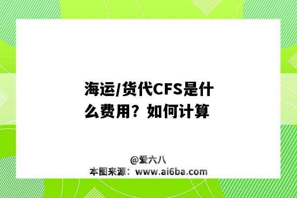 海運/貨代CFS是什么費用？如何計算（海運CFS是什么費用）-圖1