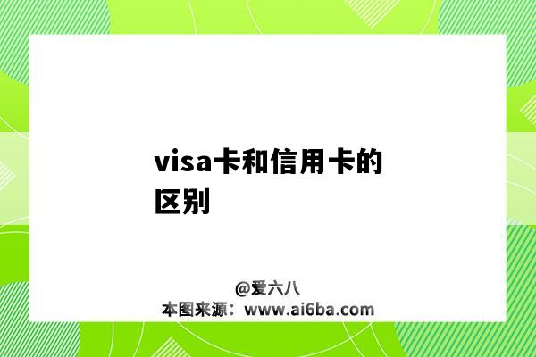 visa卡和信用卡的區別（visa卡和信用卡的區別是什么）-圖1