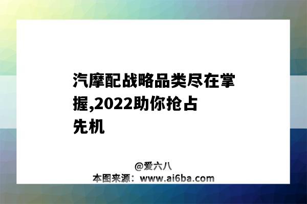 汽摩配戰略品類盡在掌握,2022助你搶占先機（汽摩配產業鏈）-圖1