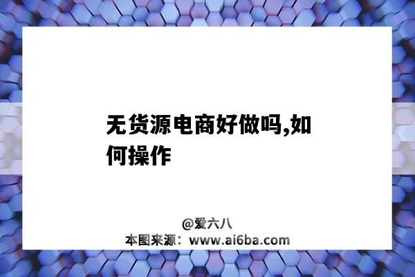 無貨源電商好做嗎,如何操作（無貨源電商好不好做）-圖1