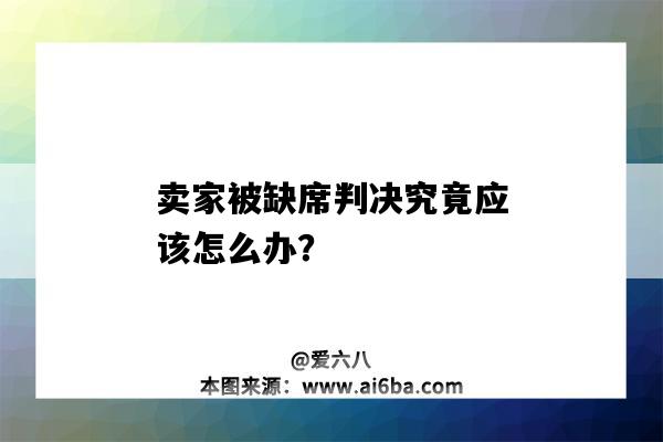 賣家被缺席判決究竟應該怎么辦？（缺席判決怎么判）-圖1