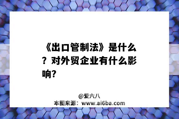 《出口管制法》是什么？對外貿企業有什么影響?（出口管制法實施的影響）-圖1