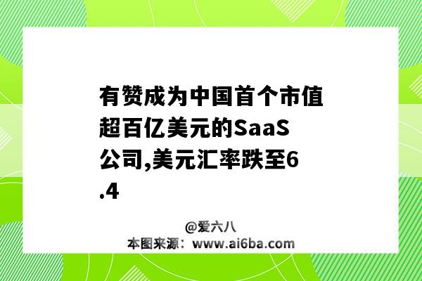 有贊成為中國首個市值超百億美元的SaaS公司,美元匯率跌至6.4-圖1