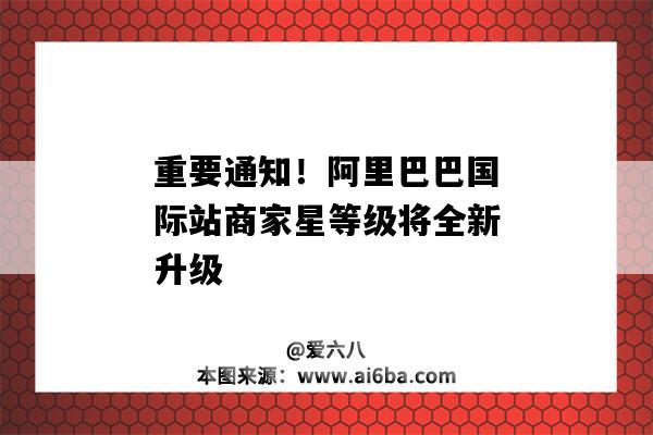 重要通知！阿里巴巴國際站商家星等級將全新升級（阿里巴巴國際站商家星等級是什么）-圖1