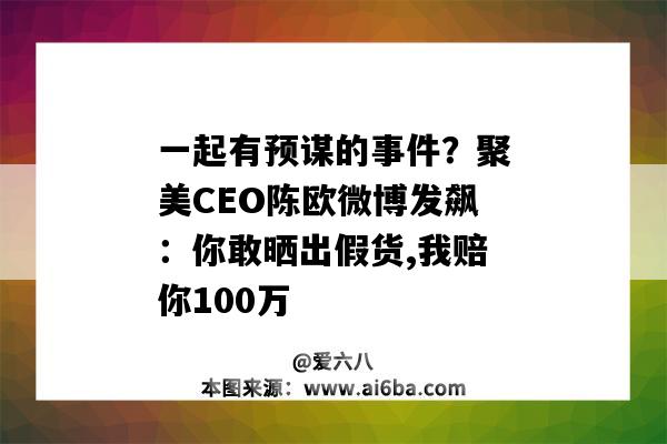 一起有預謀的事件？聚美CEO陳歐微博發飆：你敢曬出假貨,我賠你100萬（聚美CEO陳歐微博）-圖1