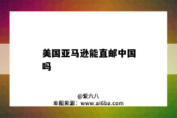 美國亞馬遜能直郵中國嗎（美國亞馬遜可以直接郵寄中國嗎）-圖1