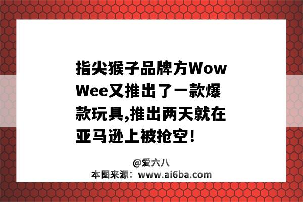 指尖猴子品牌方WowWee又推出了一款爆款玩具,推出兩天就在亞馬遜上被搶空！-圖1