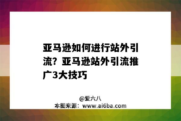 亞馬遜如何進行站外引流？亞馬遜站外引流推廣3大技巧（亞馬遜站內引流推廣方式）-圖1