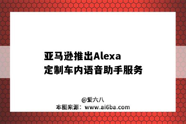 亞馬遜推出Alexa定制車內語音助手服務（亞馬遜智能語音助手alexa）-圖1