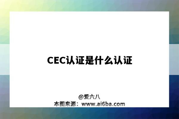 CEC認證是什么認證（CEC認證指的是什么意思）-圖1