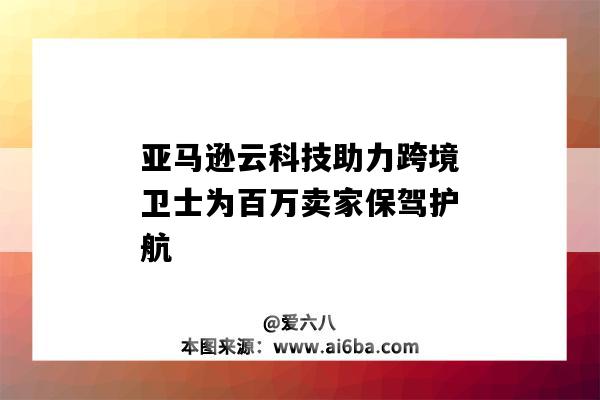 亞馬遜云科技助力跨境衛士為百萬賣家保駕護航（亞馬遜云科技有限公司）-圖1