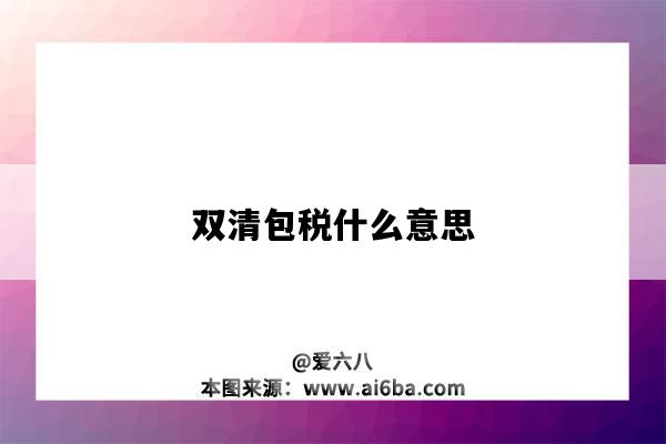 雙清包稅什么意思（雙清包稅啥意思）-圖1