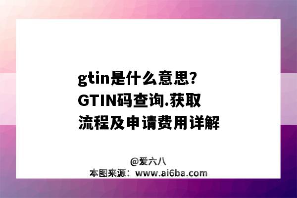 gtin是什么意思？GTIN碼查詢.獲取流程及申請費用詳解（gtin碼怎么取得）-圖1