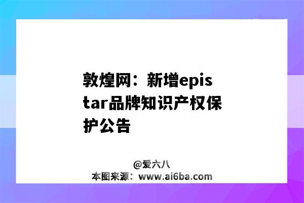 敦煌網：新增epistar品牌知識產權保護公告（敦煌網的知識產權）-圖1