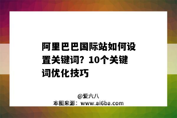 阿里巴巴國際站如何設置關鍵詞？10個關鍵詞優化技巧（阿里巴巴國際站怎樣優化關鍵詞）-圖1