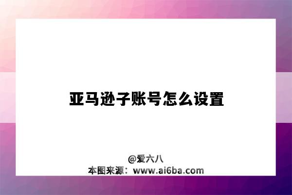 亞馬遜子賬號怎么設置（亞馬遜子賬號怎么設置部分權限）-圖1