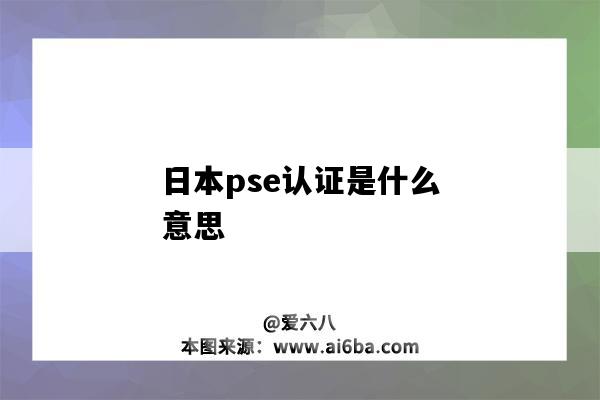 日本pse認證是什么意思（PSE認證是什么意思）-圖1