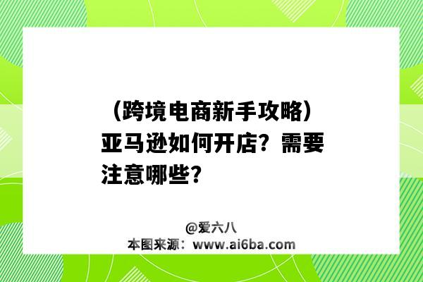 （跨境電商新手攻略）亞馬遜如何開店？需要注意哪些？（亞馬遜跨境電商怎么開店）-圖1