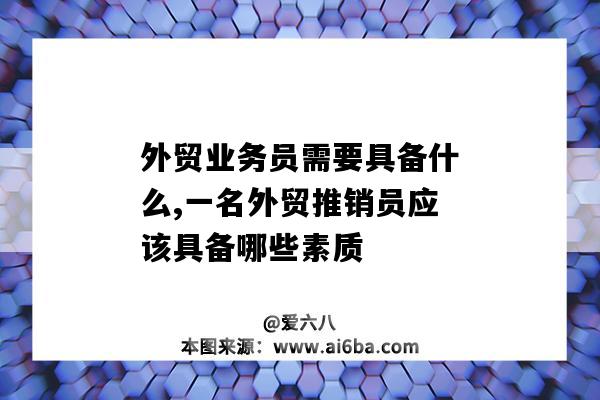 外貿業務員需要具備什么,一名外貿推銷員應該具備哪些素質-圖1