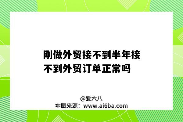 剛做外貿接不到半年接不到外貿訂單正常嗎-圖1